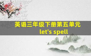 英语三年级下册第五单元let's spell